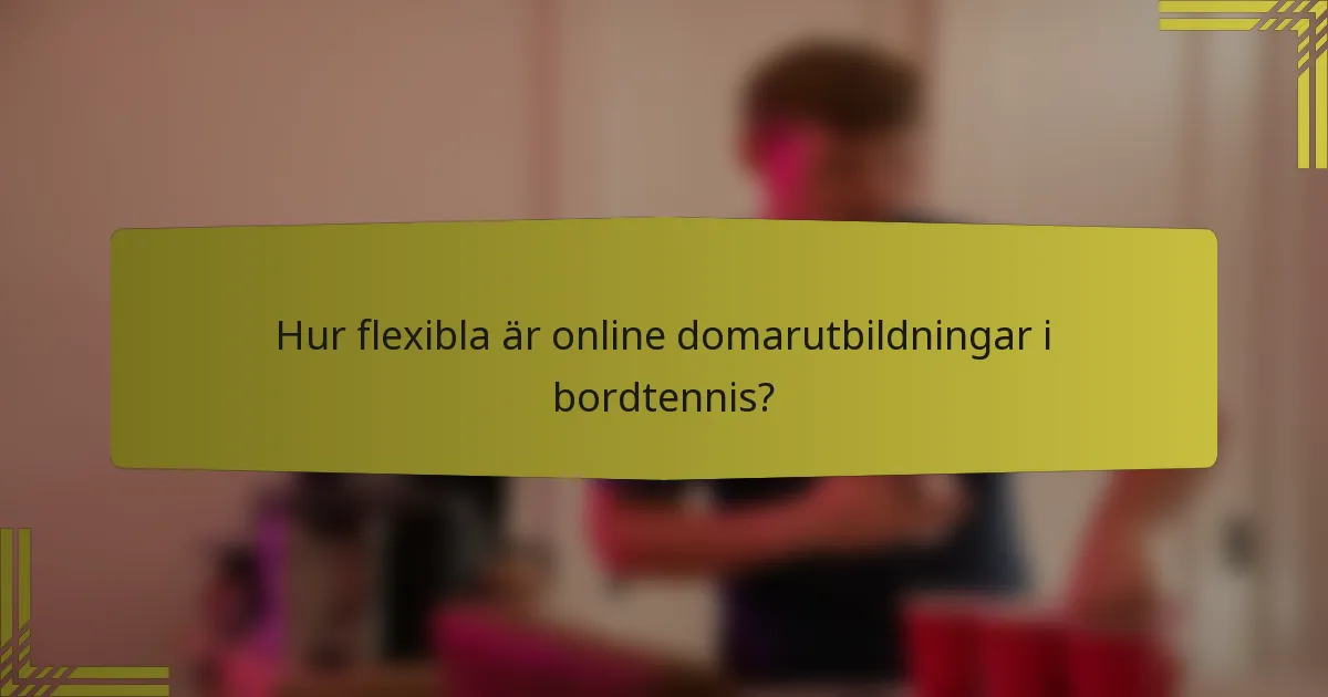 Hur flexibla är online domarutbildningar i bordtennis?