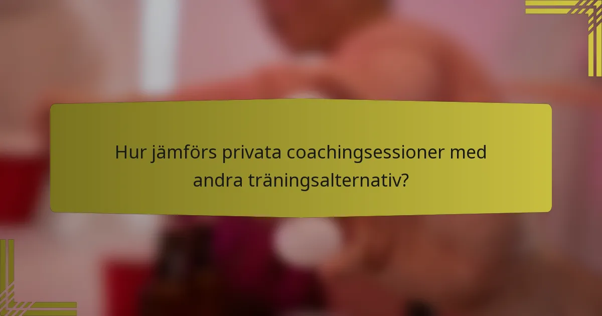 Hur jämförs privata coachingsessioner med andra träningsalternativ?