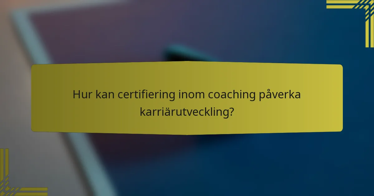 Hur kan certifiering inom coaching påverka karriärutveckling?