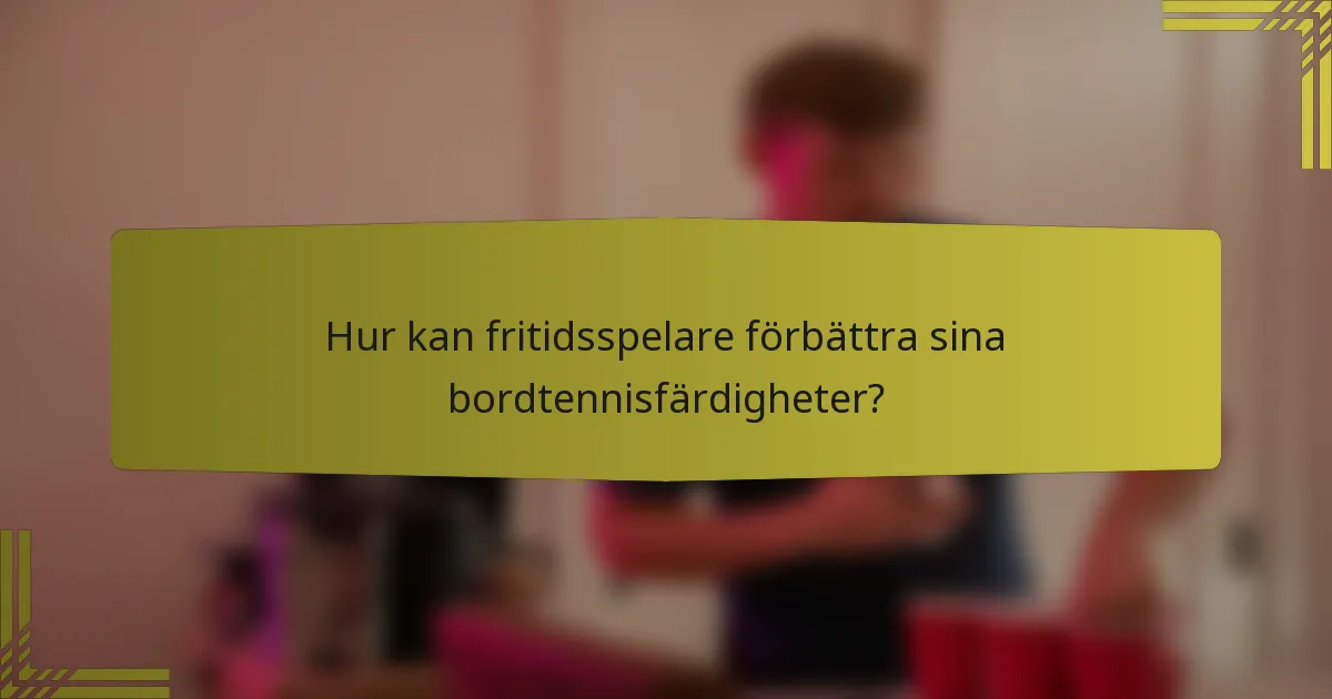 Hur kan fritidsspelare förbättra sina bordtennisfärdigheter?