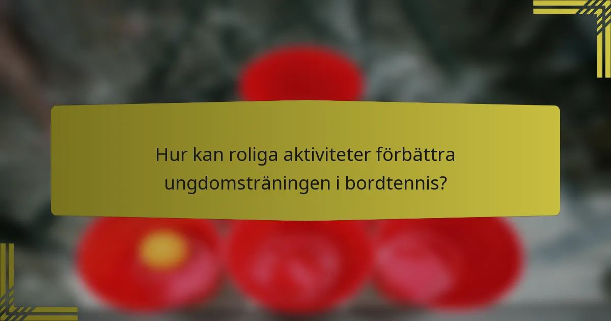 Hur kan roliga aktiviteter förbättra ungdomsträningen i bordtennis?