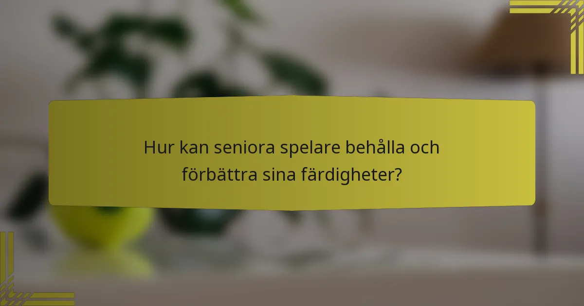 Hur kan seniora spelare behålla och förbättra sina färdigheter?