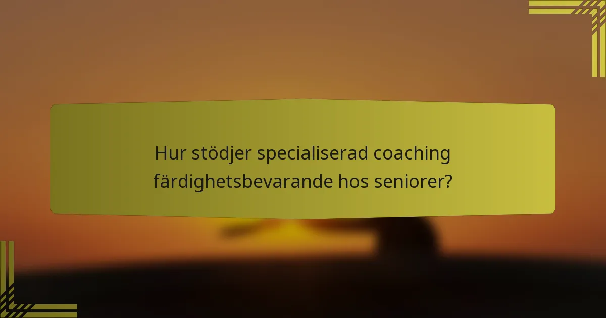 Hur stödjer specialiserad coaching färdighetsbevarande hos seniorer?