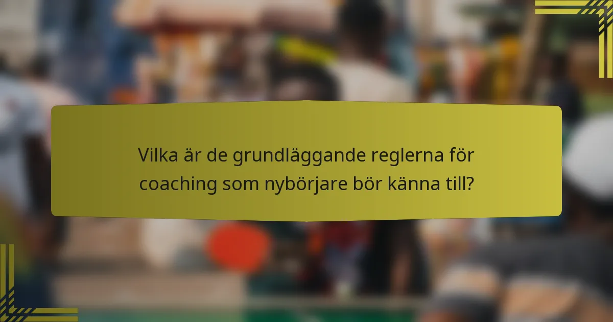 Vilka är de grundläggande reglerna för coaching som nybörjare bör känna till?