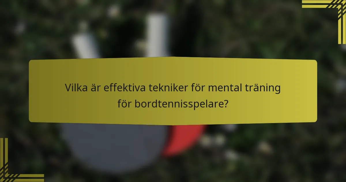 Vilka är effektiva tekniker för mental träning för bordtennisspelare?