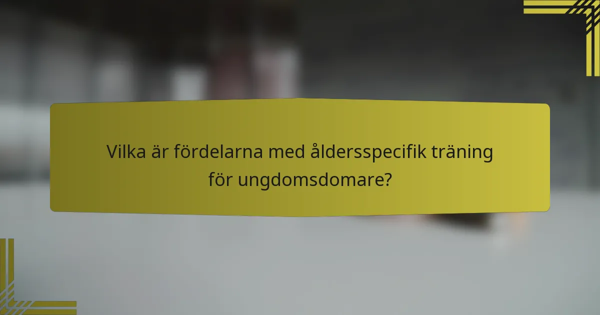 Vilka är fördelarna med åldersspecifik träning för ungdomsdomare?