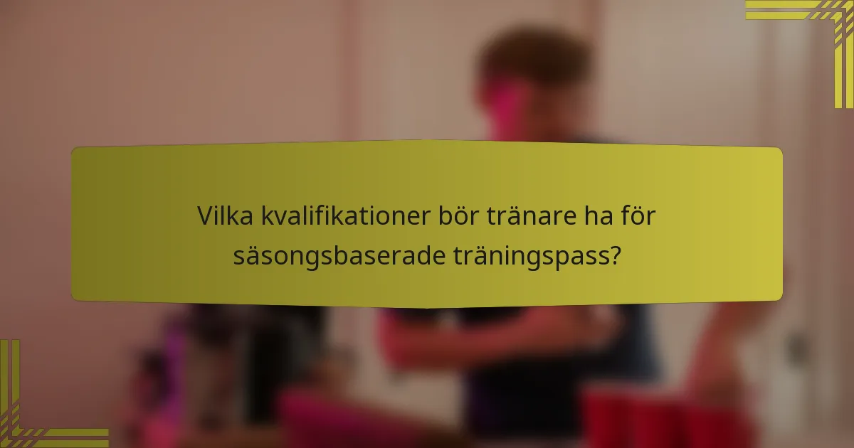 Vilka kvalifikationer bör tränare ha för säsongsbaserade träningspass?