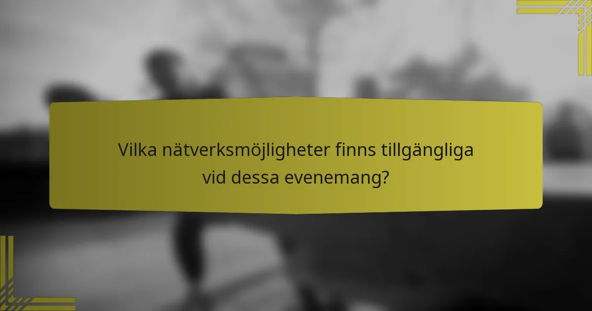 Vilka nätverksmöjligheter finns tillgängliga vid dessa evenemang?
