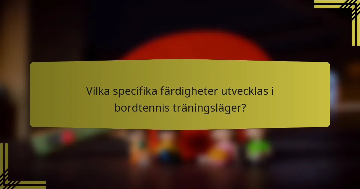 Vilka specifika färdigheter utvecklas i bordtennis träningsläger?