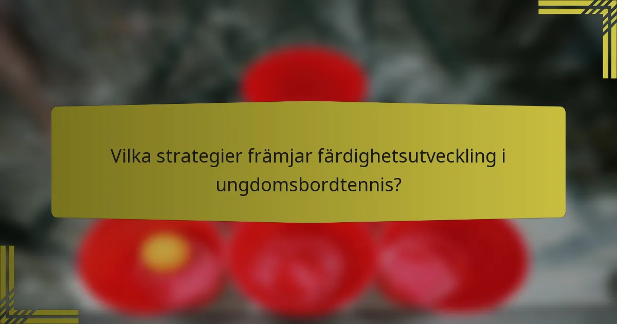 Vilka strategier främjar färdighetsutveckling i ungdomsbordtennis?