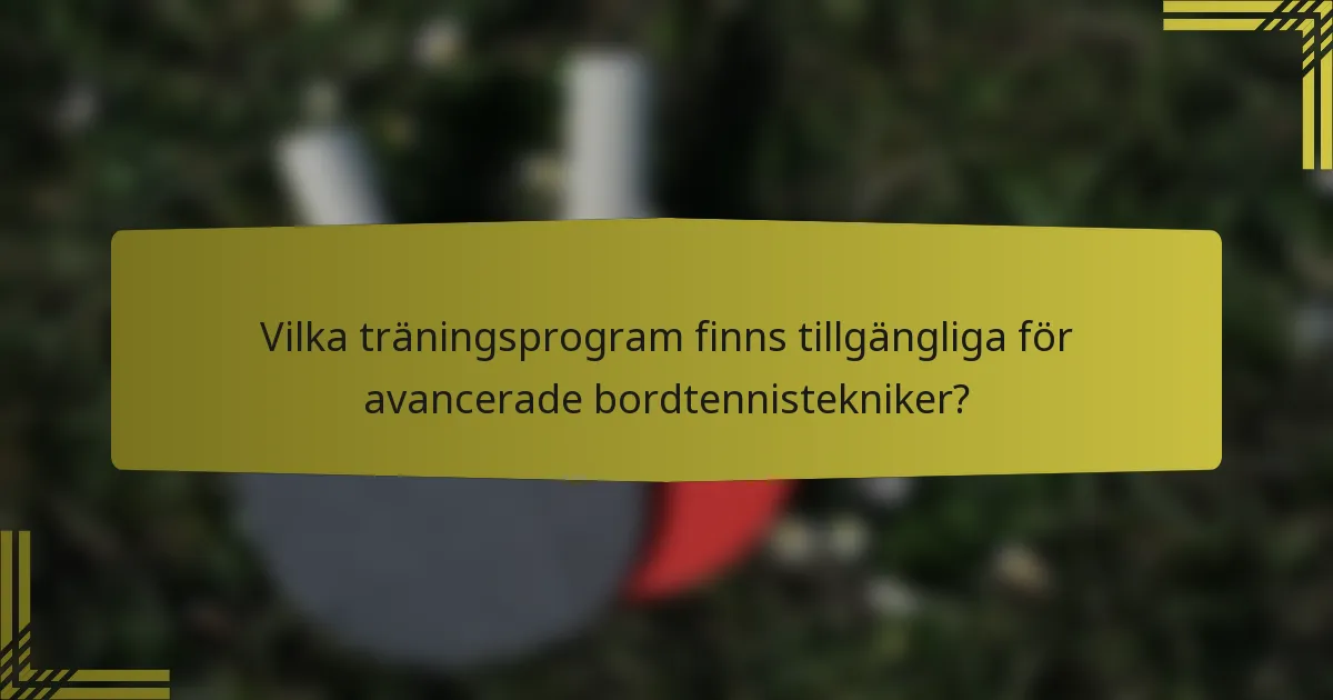 Vilka träningsprogram finns tillgängliga för avancerade bordtennistekniker?