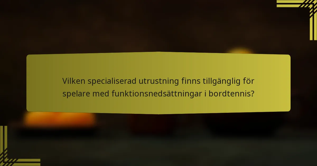 Vilken specialiserad utrustning finns tillgänglig för spelare med funktionsnedsättningar i bordtennis?